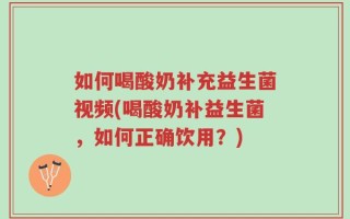 如何喝酸奶补充益生菌视频(喝酸奶补益生菌，如何正确饮用？)