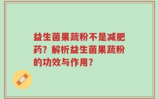 益生菌果蔬粉不是减肥药？解析益生菌果蔬粉的功效与作用？
