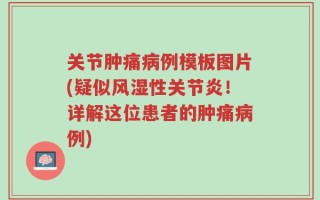 关节肿痛病例模板图片(疑似风湿性关节炎！详解这位患者的肿痛病例)