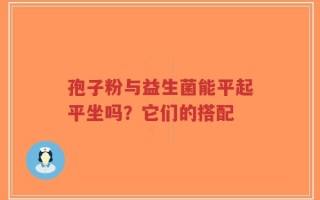 孢子粉与益生菌能平起平坐吗？它们的搭配