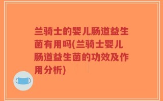 兰骑士的婴儿肠道益生菌有用吗(兰骑士婴儿肠道益生菌的功效及作用分析)