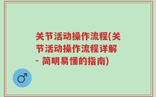 关节活动操作流程(关节活动操作流程详解 - 简明易懂的指南)