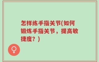 怎样练手指关节(如何锻炼手指关节，提高敏捷度？)