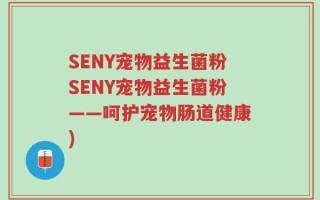 SENY宠物益生菌粉SENY宠物益生菌粉——呵护宠物肠道健康)