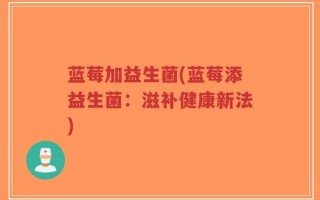 蓝莓加益生菌(蓝莓添益生菌：滋补健康新法)