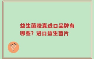 益生菌胶囊进口品牌有哪些？进口益生菌片