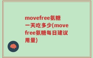 movefree氨糖一天吃多少(movefree氨糖每日建议用量)