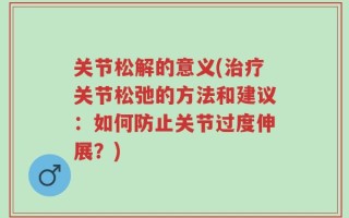 关节松解的意义(治疗关节松弛的方法和建议：如何防止关节过度伸展？)