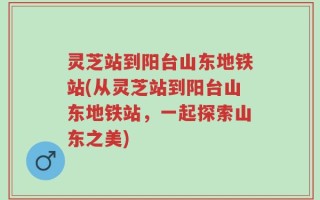 灵芝站到阳台山东地铁站(从灵芝站到阳台山东地铁站，一起探索山东之美)