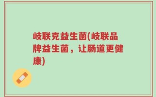 岐联克益生菌(岐联品牌益生菌，让肠道更健康)