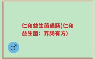 仁和益生菌通肠(仁和益生菌：养肠有方)