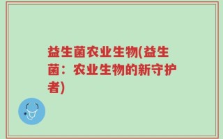 益生菌农业生物(益生菌：农业生物的新守护者)