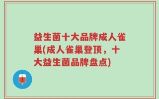 益生菌十大品牌成人雀巢(成人雀巢登顶，十大益生菌品牌盘点)