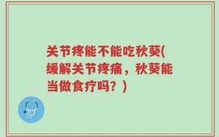 关节疼能不能吃秋葵(缓解关节疼痛，秋葵能当做食疗吗？)