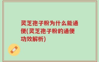 灵芝孢子粉为什么能通便(灵芝孢子粉的通便功效解析)