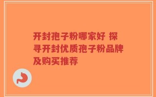 开封孢子粉哪家好 探寻开封优质孢子粉品牌及购买推荐