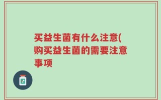 买益生菌有什么注意(购买益生菌的需要注意事项