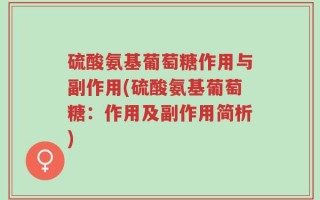 硫酸氨基葡萄糖作用与副作用(硫酸氨基葡萄糖：作用及副作用简析)