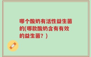 哪个酸奶有活性益生菌的(哪款酸奶含有有效的益生菌？)