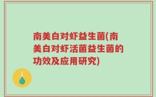 南美白对虾益生菌(南美白对虾活菌益生菌的功效及应用研究)