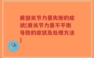 肩部关节力量失衡的症状(肩关节力量不平衡导致的症状及处理方法)