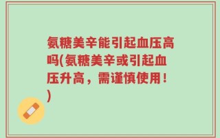 氨糖美辛能引起血压高吗(氨糖美辛或引起血压升高，需谨慎使用！)