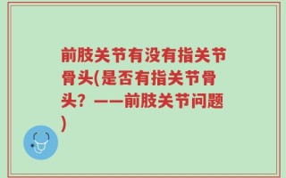 前肢关节有没有指关节骨头(是否有指关节骨头？——前肢关节问题)