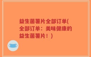 益生菌薯片全部订单(全部订单：美味健康的益生菌薯片！)