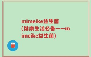 mimeike益生菌(健康生活必备——mimeike益生菌)