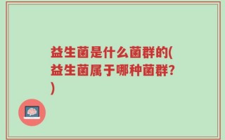 益生菌是什么菌群的(益生菌属于哪种菌群？)