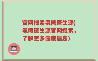 官网搜索氨糖蓬生源(氨糖蓬生源官网搜索，了解更多健康信息)