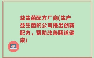 益生菌配方厂商(生产益生菌的公司推出创新配方，帮助改善肠道健康)