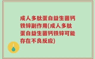 成人多肽蛋白益生菌钙铁锌副作用(成人多肽蛋白益生菌钙铁锌可能存在不良反应)