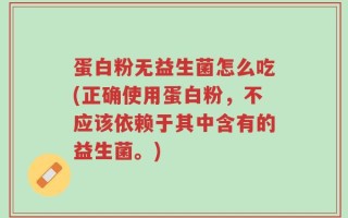蛋白粉无益生菌怎么吃(正确使用蛋白粉，不应该依赖于其中含有的益生菌。)