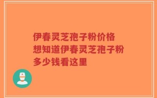 伊春灵芝孢子粉价格 想知道伊春灵芝孢子粉多少钱看这里