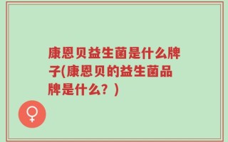 康恩贝益生菌是什么牌子(康恩贝的益生菌品牌是什么？)