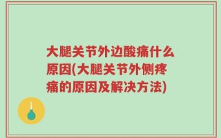 大腿关节外边酸痛什么原因(大腿关节外侧疼痛的原因及解决方法)