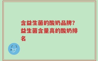 含益生菌的酸奶品牌？益生菌含量高的酸奶排名