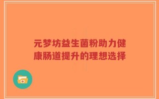 元梦坊益生菌粉助力健康肠道提升的理想选择