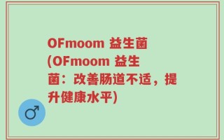 OFmoom 益生菌(OFmoom 益生菌：改善肠道不适，提升健康水平)