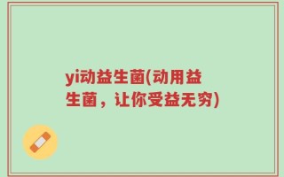 yi动益生菌(动用益生菌，让你受益无穷)