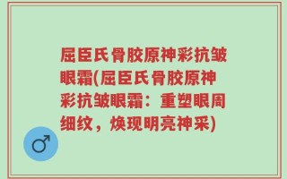 屈臣氏骨胶原神彩抗皱眼霜(屈臣氏骨胶原神彩抗皱眼霜：重塑眼周细纹，焕现明亮神采)