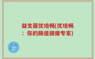 益生菌优培畅(优培畅：你的肠道健康专家)