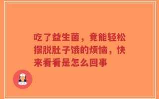 吃了益生菌，竟能轻松摆脱肚子饿的烦恼，快来看看是怎么回事