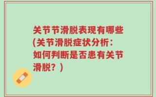 关节节滑脱表现有哪些(关节滑脱症状分析：如何判断是否患有关节滑脱？)