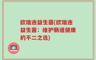 欧瑞连益生菌(欧瑞连益生菌：维护肠道健康的不二之选)