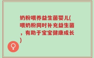 奶粉喂养益生菌婴儿(喂奶粉同时补充益生菌，有助于宝宝健康成长)