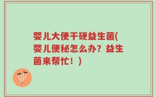 婴儿大便干硬益生菌(婴儿便秘怎么办？益生菌来帮忙！)