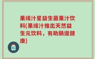 果缘汁星益生菌果汁饮料(果缘汁推出天然益生元饮料，有助肠道健康)