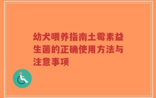 幼犬喂养指南土霉素益生菌的正确使用方法与注意事项